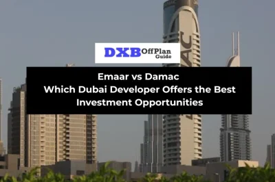 Emaar vs Damac Which Dubai Developer Offers the Best Investment Opportunities