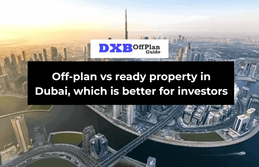 Off-plan vs ready property in Dubai – which is better for investors
