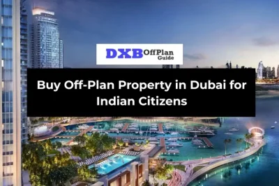 How to Buy Off-Plan Property in Dubai for Indian Citizens (Complete Guide)